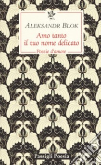 Amo tanto il tuo nome delicato. Poesie d'amore, 1898-1916 libro di Blok Aleksandr; Rea M. (cur.)