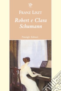 Robert e Clara Schumann libro di Liszt Franz; Chiappari L. (cur.)