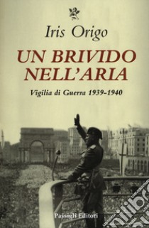 Un brivido nell'aria. Vigilia di Guerra 1939-1940 libro di Origo Iris