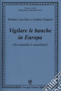 Vigilare le banche in Europa. Chi controlla il controllore? libro di Lucchini Stefano; Zoppini Andrea