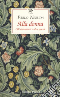 Alla donna. Odi elementari e altre poesie. Testo originale a fronte libro di Neruda Pablo; De Cesare G. B. (cur.)