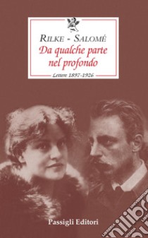 Da qualche parte nel profondo. Lettere 1897-1926 libro di Rilke Rainer Maria; Andreas-Salomé Lou; Mori Carmignani S. (cur.)