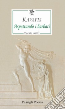 Aspettando i barbari. Poesie civili. Testo greco a fronte libro di Kavafis Konstantinos; Sangiglio T. (cur.)