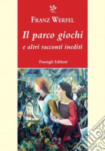 Il parco giochi e altri racconti inediti libro di Werfel Franz; Dilaghi S. (cur.)