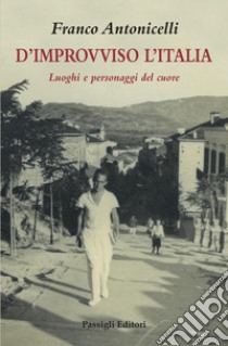 D'improvviso l'Italia. Luoghi e personaggi del cuore libro di Antonicelli Franco