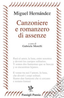 Canzoniere e romanzero di assenze. Testo spagnolo a fronte libro di Hernández Miguel; Morelli G. (cur.)