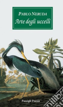 Arte degli uccelli. Testo spagnolo a fronte libro di Neruda Pablo; Bellini G. (cur.)