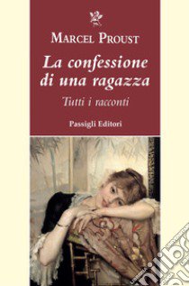 La confessione di una ragazza. Tutti i racconti libro di Proust Marcel; Ferrara M. (cur.)