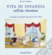 Vita di infanzia nell'età vittoriana. Il mondo dei bambini Drummond (1827-1832) libro di Lasdun Susan