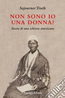 Non sono io una donna? Storia di una schiava americana libro di Truth Sojourner; Dilaghi S. (cur.)