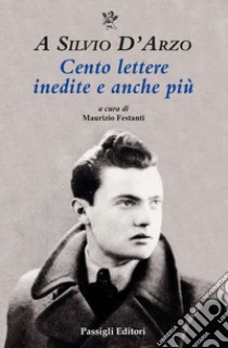 A Silvio D'Arzo. Cento lettere inedite e anche più libro di Festanti M. (cur.)