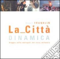 La città dinamica. Viaggio nelle metropoli del terzo millennio libro di Franklin Stuart