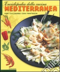 Enciclopedia della cucina mediterranea. Per cucinare con fantasia. Ediz. illustrata libro