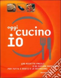 Oggi cucino io. 400 ricette facili e di sicuro successo per tutti i gusti e le occasioni libro