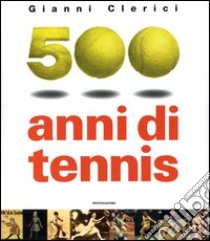 500 anni di tennis. Ediz. illustrata libro di Clerici Gianni