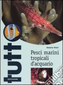 Pesci marini tropicali d'acquario. Ediz. illustrata libro di Nistri Roberto