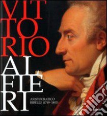 Vittorio Alfieri. Aristocratico ribelle (1749-1803). Torino (5 ottobre 2003-11 gennaio 2004) libro