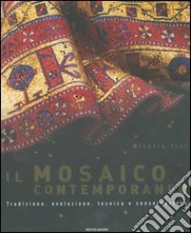 Il mosaico contemporaneo. Tradizione, evoluzione, tecnica e conservazione. Ediz. illustrata libro di Tosi Michele