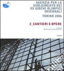 Agenzia per lo svolgimento dei XX Giochi olimpici invernali. Torino 2006. Vol. 2: Cantieri e opere. libro