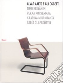 Alvar Aalto e gli oggetti. Ediz. illustrata libro di Keinämen Timo; Korvenmaa Pekka; Mikonranta Kaarina