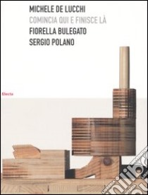 Michele De Lucchi. Comincia qui e finisce là. Ediz. illustrata libro di Bulegato Fiorella; Polano Sergio