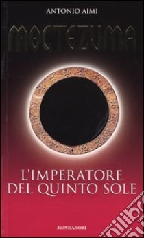 Moctezuma. L'imperatore del quinto sole libro di Aimi Antonio