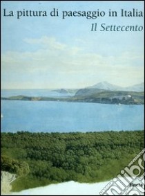 La pittura di paesaggio in Italia. Il Settecento. Ediz. illustrata libro di Ottani Cavina A. (cur.); Calbi E. (cur.)