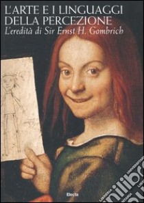 L'arte e i linguaggi della percezione. L'eredità di Sir Ernst H. Gombrich. Atti del Convegno internazionale di Studi (Roma, 2003) libro