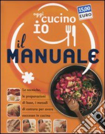 Oggi cucino io. Il manuale. Le tecniche, le preparazioni di base, i metodi di cottura per avere successo in cucina. Ediz. illustrata libro di Bonomo Giuliana; Agostini Pino