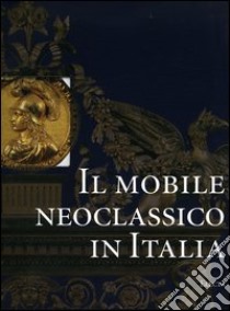 Il mobile neoclassico in Italia. Arredi e decorazioni d'interni dal 1775 al 1800 libro di Colle Enrico