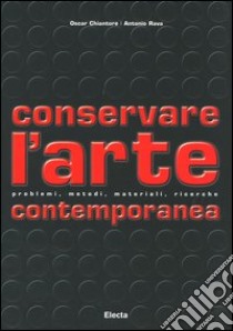 Conservare l'arte contemporanea. Problemi, metodi, materiali, ricerche. Ediz. illustrata libro di Chiantore Oscar; Rava Antonio