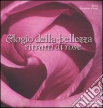 Elogio della bellezza. Ritratti di rose. Ediz. illustrata libro di Focherini Coizzi Paolo