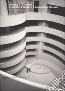 Il tempo e l'architetto. Frank Lloyd Wright e il Guggenheim Museum. Ediz. illustrata libro di Dal Co Francesco
