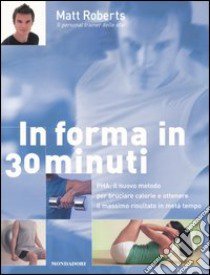 In forma in 30 minuti. PHA: il nuovo metodo per bruciare calorie e ottenere il massimo risultato in metà tempo. Ediz. illustrata libro di Roberts Matt