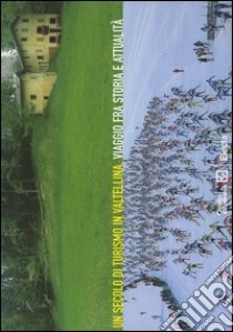 Un secolo di turismo in Valtellina. Viaggio fra storia e attualità. Ediz. italiana e inglese. Catalogo della mostra (Milano, 16 dicembre 2004-22 febbraio 2005) libro di Brevini Franco