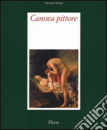 Canova pittore. Tra Eros e Thanatos. Ediz. illustrata libro di Stefani Ottorino