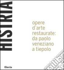 Histria. Opere d'arte restaurate: da Paolo Veneziano a Tiepolo. Catalogo della mostra (Trieste, 23 giugno 2005-6 gennaio 2006) libro di Castellani F. (cur.); Casadio P. (cur.)