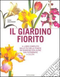 Il giardino fiorito. Il libro completo delle più belle piante da giardino con oltre 500 fotografie a colori. Ediz. illustrata libro di Greenwood Pippa