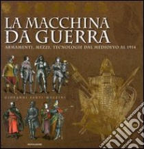 La macchina da guerra. Armamenti, mezzi, tecnologie dal Medioevo al 1914. Ediz. illustrata libro di Santi-Mazzini Giovanni