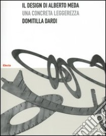 Il design di Alberto Meda. Una concreta leggerezza. Ediz. illustrata libro di Dardi Domitilla