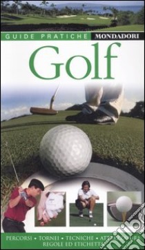 Golf. Percorsi, tornei, tecniche, attrezzatura, regole e etichetta libro