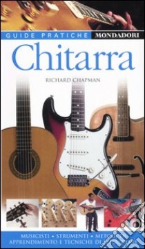 Chitarra. Musicisti, strumenti, metodi di apprendimento e tecniche di esecuzione libro di Chapman Richard