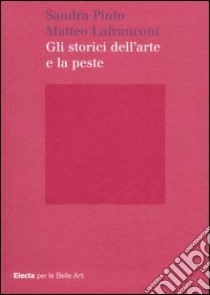 Gli storici dell'arte e la peste. Ediz. illustrata libro di Pinto S. (cur.); Lafranconi M. (cur.)