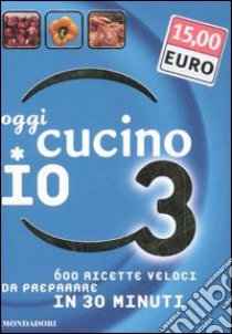 Oggi cucino io. 600 ricette veloci da preparare in meno di 30 minuti. Ediz. illustrata. Vol. 3 libro di Bardi Carla