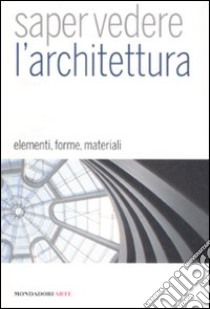 Saper vedere l'architettura. Elementi, forme, materiali. Ediz. illustrata libro di Prina Francesca