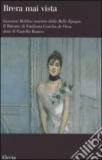 Giovanni Boldini maestro della Belle Epoque. Il Ritratto di Emiliana Concha de Ossa detto Il Pastello Bianco. Catalogo della mostra (Milano, febbraio-aprile 2006). Ediz. illustrata libro di Villari Anna; Maderna V. (cur.); Ferriani B. (cur.)