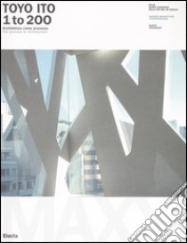 Toyo Ito. 1 to 200. Architettura come processo-The process in architecture. Catalogo della mostra (Roma, 8 ottobre 2005-8 gennaio 2006). Ediz. bilingue libro di Guccione M. (cur.)