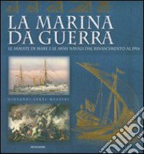 La marina da guerra. Le armate di mare e le armi navali dal Rinascimento al 1914. Ediz. illustrata libro di Santi-Mazzini Giovanni