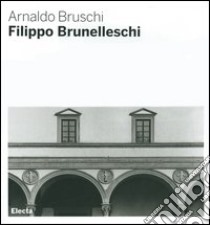 Filippo Brunelleschi. Ediz. illustrata libro di Bruschi Arnaldo