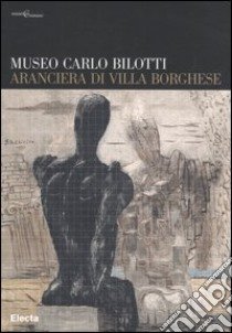 Museo Carlo Bilotti. Aranciera di Villa Borghese. Ediz. illustrata libro di Campitelli A. (cur.); Arconti A. (cur.)